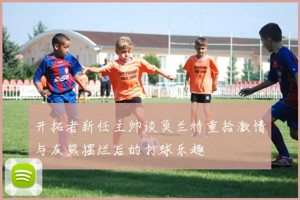 开拓者新任主帅谈莫兰特重拾激情与灰熊摆烂后的打球乐趣