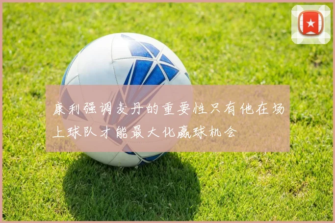 康利强调麦丹的重要性只有他在场上球队才能最大化赢球机会