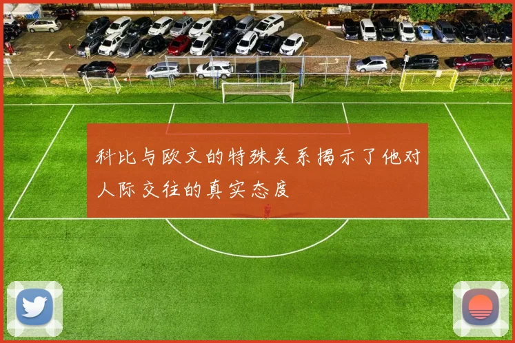 科比与欧文的特殊关系揭示了他对人际交往的真实态度