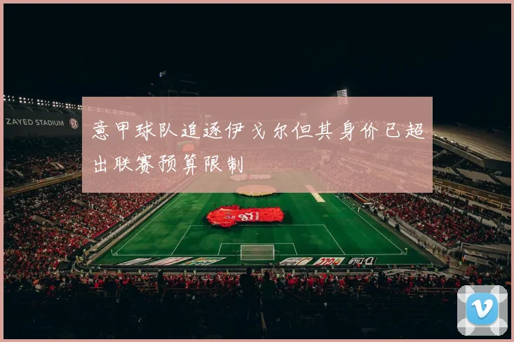 意甲球队追逐伊戈尔但其身价已超出联赛预算限制
