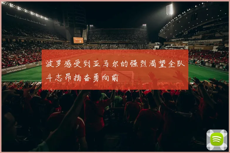 波罗感受到亚马尔的强烈渴望全队斗志昂扬奋勇向前