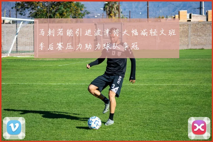 马刺若能引进波津将大幅减轻文班季后赛压力助力球队争冠