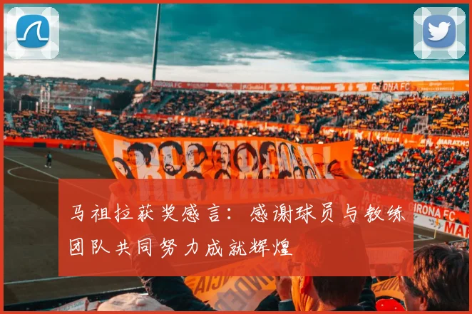 马祖拉获奖感言：感谢球员与教练团队共同努力成就辉煌