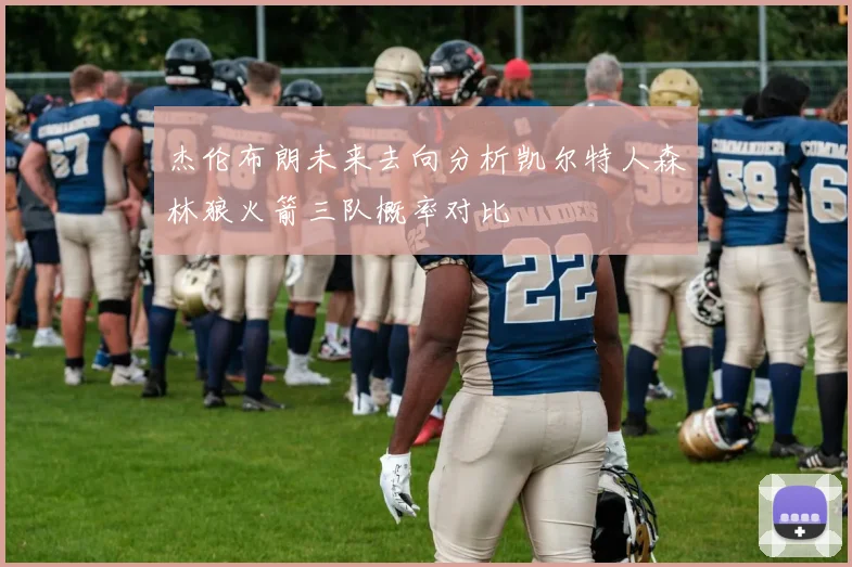 杰伦布朗未来去向分析凯尔特人森林狼火箭三队概率对比