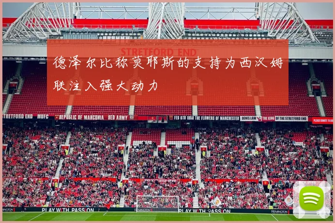 德泽尔比称莫耶斯的支持为西汉姆联注入强大动力