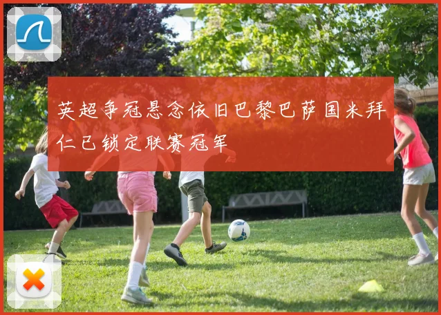 英超争冠悬念依旧巴黎巴萨国米拜仁已锁定联赛冠军