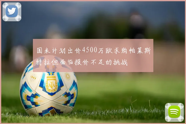 国米计划出价4500万欧求购帕莱斯特拉但面临报价不足的挑战