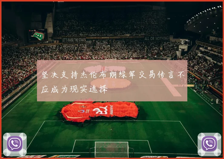 坚决支持杰伦布朗绿军交易传言不应成为现实选择